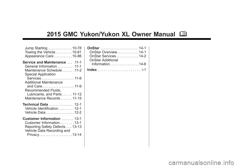 GMC YUKON XL 2015 Owners Manual Black plate (2,1)GMC 2015i Yukon/Yukon XL Owner Manual (GMNA-Localizing-U.S./Canada/
Mexico-8431503) - 2015 - crc - 8/11/14
2015 GMC Yukon/Yukon XL Owner ManualM
Jump Starting . . . . . . . . . . . . GMC YUKON XL 2015 Owners Manual Black plate (2,1)GMC 2015i Yukon/Yukon XL Owner Manual (GMNA-Localizing-U.S./Canada/
Mexico-8431503) - 2015 - crc - 8/11/14
2015 GMC Yukon/Yukon XL Owner ManualM
Jump Starting . . . . . . . . . . . .