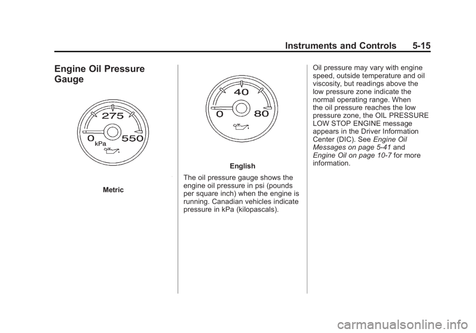 GMC YUKON XL 2011 Owners Manual Black plate (15,1)GMC Yukon/Yukon XL Owner Manual - 2011
Instruments and Controls 5-15
Engine Oil Pressure
Gauge
Metric
English
The oil pressure gauge shows the
engine oil pressure in psi (pounds
per GMC YUKON XL 2011 Owners Manual Black plate (15,1)GMC Yukon/Yukon XL Owner Manual - 2011
Instruments and Controls 5-15
Engine Oil Pressure
Gauge
Metric
English
The oil pressure gauge shows the
engine oil pressure in psi (pounds
per