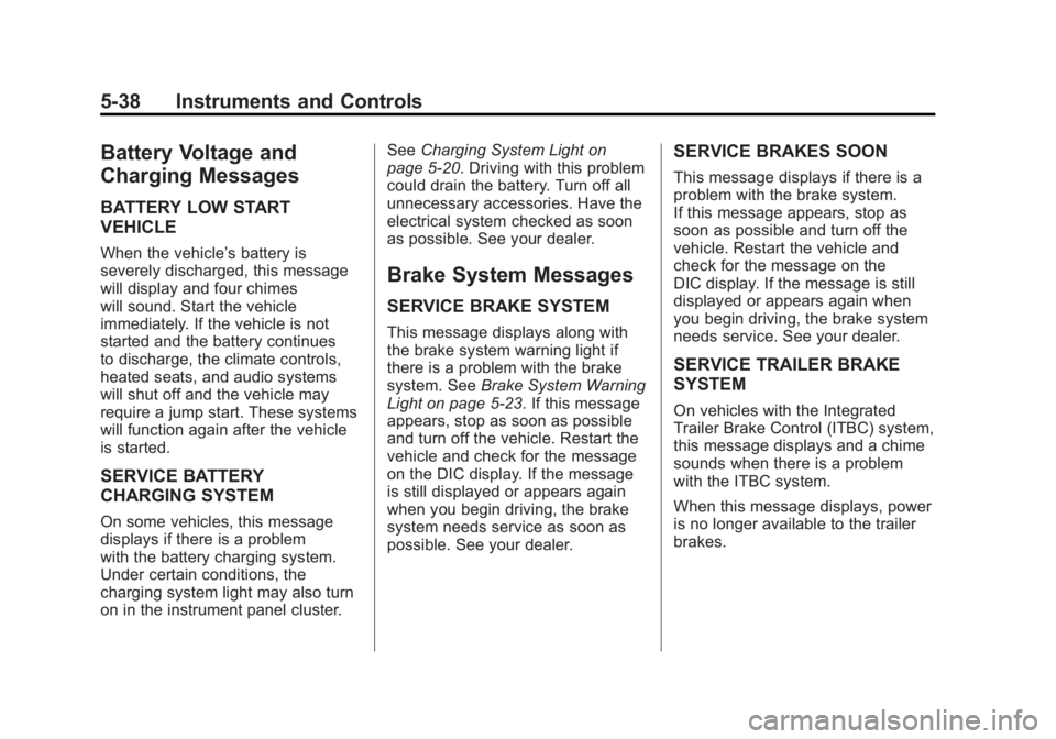 GMC YUKON XL 2011 Owners Manual Black plate (38,1)GMC Yukon/Yukon XL Owner Manual - 2011
5-38 Instruments and Controls
Battery Voltage and
Charging Messages
BATTERY LOW START
VEHICLE
When the vehicle’s battery is
severely discharg GMC YUKON XL 2011 Owners Manual Black plate (38,1)GMC Yukon/Yukon XL Owner Manual - 2011
5-38 Instruments and Controls
Battery Voltage and
Charging Messages
BATTERY LOW START
VEHICLE
When the vehicle’s battery is
severely discharg