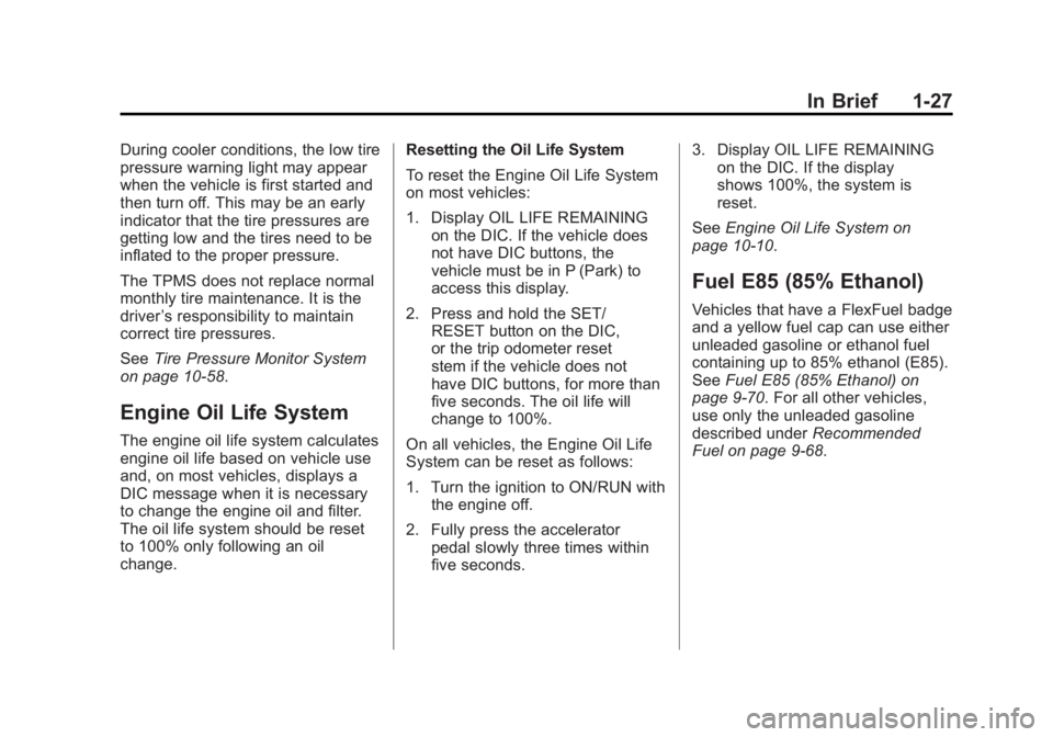 GMC YUKON XL 2011 Owners Guide Black plate (27,1)GMC Yukon/Yukon XL Owner Manual - 2011
In Brief 1-27
During cooler conditions, the low tire
pressure warning light may appear
when the vehicle is first started and
then turn off. Thi GMC YUKON XL 2011 Owners Guide Black plate (27,1)GMC Yukon/Yukon XL Owner Manual - 2011
In Brief 1-27
During cooler conditions, the low tire
pressure warning light may appear
when the vehicle is first started and
then turn off. Thi