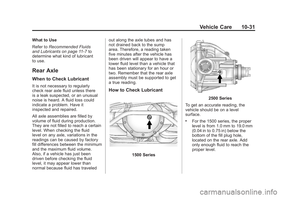 GMC YUKON XL 2011 Owners Manual Black plate (31,1)GMC Yukon/Yukon XL Owner Manual - 2011
Vehicle Care 10-31
What to Use
Refer toRecommended Fluids
and Lubricants on page 11‑7 to
determine what kind of lubricant
to use.
Rear Axle
W GMC YUKON XL 2011 Owners Manual Black plate (31,1)GMC Yukon/Yukon XL Owner Manual - 2011
Vehicle Care 10-31
What to Use
Refer toRecommended Fluids
and Lubricants on page 11‑7 to
determine what kind of lubricant
to use.
Rear Axle
W
