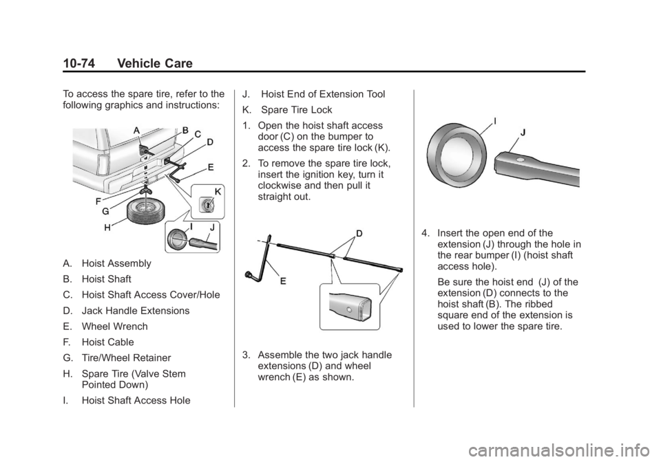 GMC YUKON XL 2011 Owners Manual Black plate (74,1)GMC Yukon/Yukon XL Owner Manual - 2011
10-74 Vehicle Care
To access the spare tire, refer to the
following graphics and instructions:
A. Hoist Assembly
B. Hoist Shaft
C. Hoist Shaft GMC YUKON XL 2011 Owners Manual Black plate (74,1)GMC Yukon/Yukon XL Owner Manual - 2011
10-74 Vehicle Care
To access the spare tire, refer to the
following graphics and instructions:
A. Hoist Assembly
B. Hoist Shaft
C. Hoist Shaft
