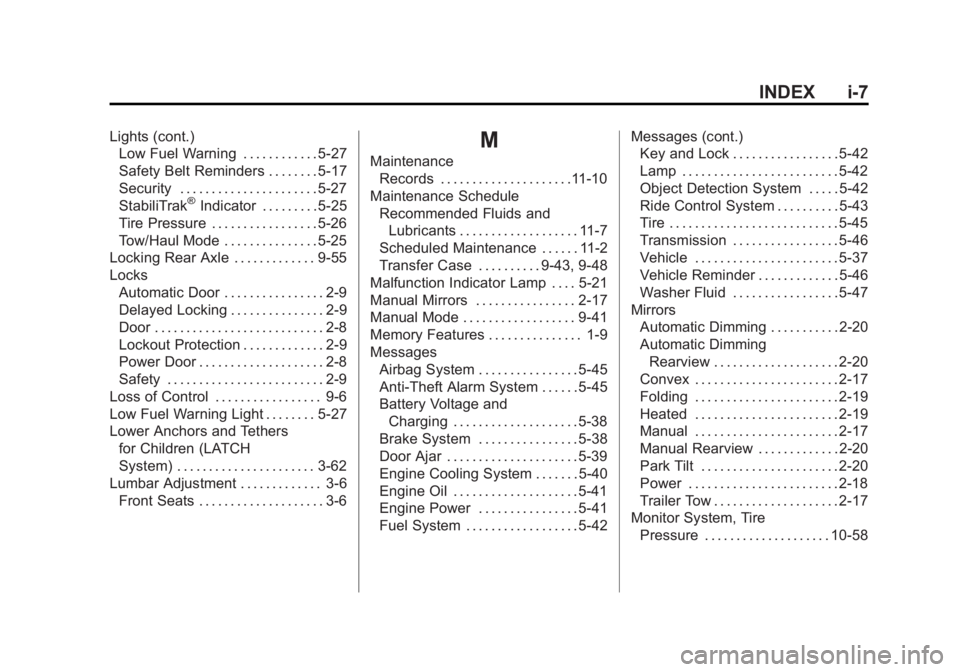 GMC YUKON XL 2011 Owners Manual Black plate (7,1)GMC Yukon/Yukon XL Owner Manual - 2011
INDEX i-7
Lights (cont.)Low Fuel Warning . . . . . . . . . . . . 5-27
Safety Belt Reminders . . . . . . . . 5-17
Security . . . . . . . . . . . GMC YUKON XL 2011 Owners Manual Black plate (7,1)GMC Yukon/Yukon XL Owner Manual - 2011
INDEX i-7
Lights (cont.)Low Fuel Warning . . . . . . . . . . . . 5-27
Safety Belt Reminders . . . . . . . . 5-17
Security . . . . . . . . . . .