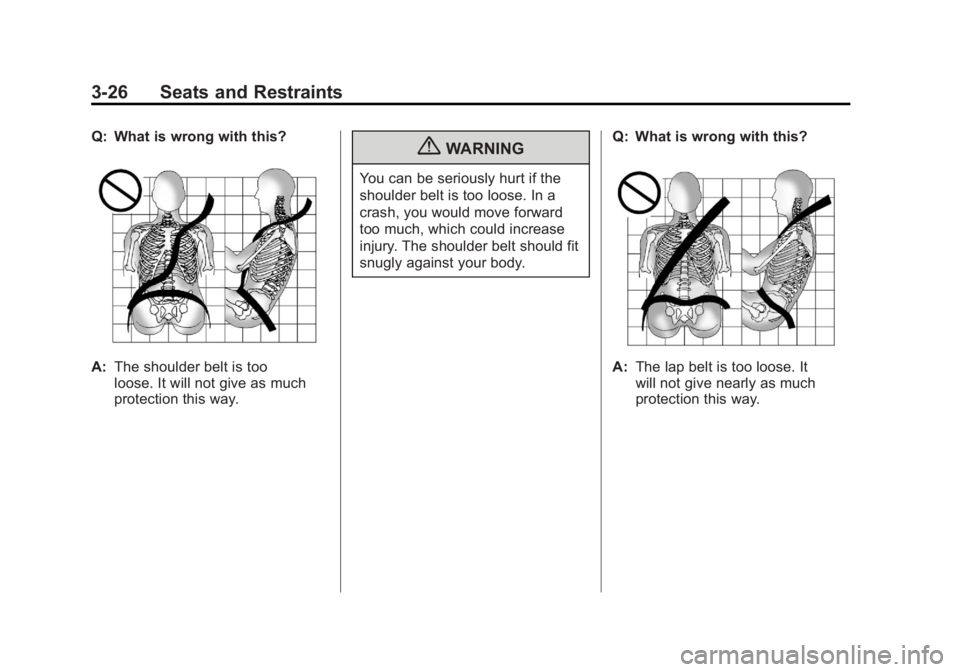 GMC YUKON XL 2011 Manual Online Black plate (26,1)GMC Yukon/Yukon XL Owner Manual - 2011
3-26 Seats and Restraints
Q: What is wrong with this?
A:The shoulder belt is too
loose. It will not give as much
protection this way.
{WARNING
GMC YUKON XL 2011 Manual Online Black plate (26,1)GMC Yukon/Yukon XL Owner Manual - 2011
3-26 Seats and Restraints
Q: What is wrong with this?
A:The shoulder belt is too
loose. It will not give as much
protection this way.
{WARNING