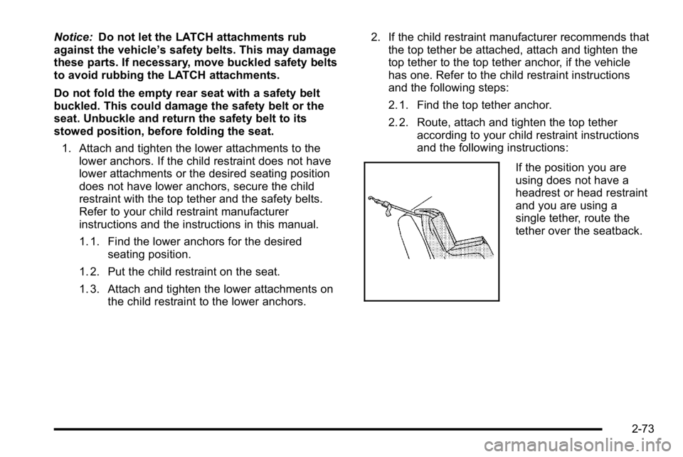 GMC YUKON XL 2010  Owners Manual Notice:Do not let the LATCH attachments rub
against the vehicle’ s safety belts. This may damage
these parts. If necessary, move buckled safety belts
to avoid rubbing the LATCH attachments.
Do not f
