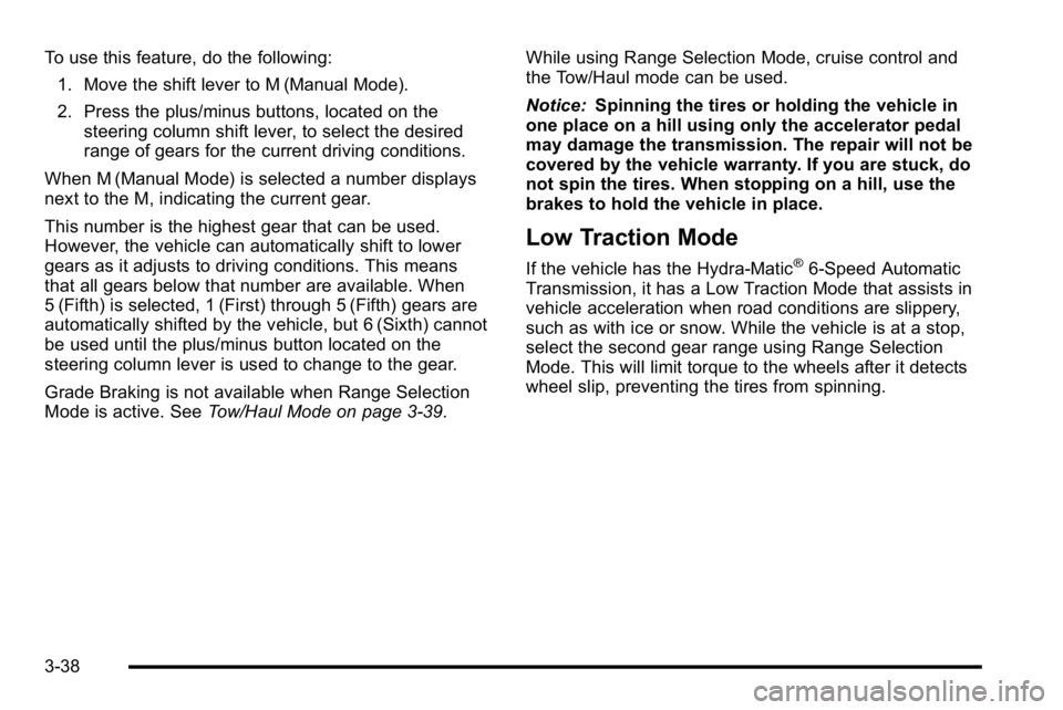 GMC YUKON XL 2010 Owners Manual To use this feature, do the following:1. Move the shift lever to M (Manual Mode).
2. Press the plus/minus buttons, located on the steering column shift lever, to select the desired
range of gears for GMC YUKON XL 2010 Owners Manual To use this feature, do the following:1. Move the shift lever to M (Manual Mode).
2. Press the plus/minus buttons, located on the steering column shift lever, to select the desired
range of gears for