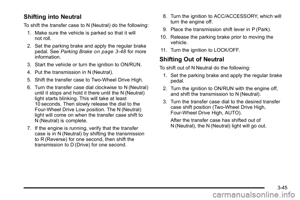 GMC YUKON XL 2010 Owners Manual Shifting into Neutral
To shift the transfer case to N (Neutral) do the following:1. Make sure the vehicle is parked so that it will not roll.
2. Set the parking brake and apply the regular brake pedal GMC YUKON XL 2010 Owners Manual Shifting into Neutral
To shift the transfer case to N (Neutral) do the following:1. Make sure the vehicle is parked so that it will not roll.
2. Set the parking brake and apply the regular brake pedal