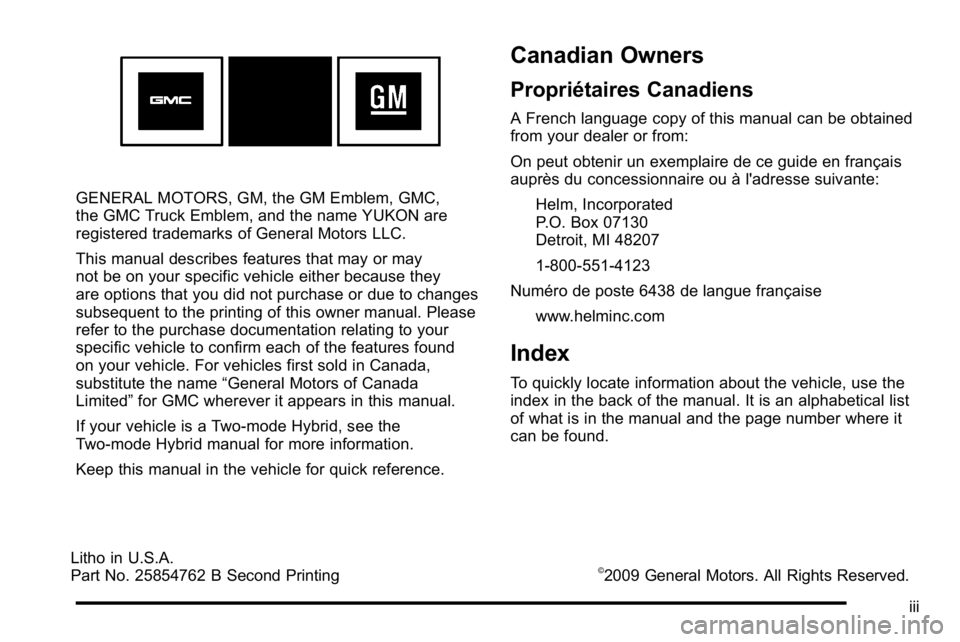 GMC YUKON XL 2010 Owners Manual GENERAL MOTORS, GM, the GM Emblem, GMC,
the GMC Truck Emblem, and the name YUKON are
registered trademarks of General Motors LLC.
This manual describes features that may or may
not be on your specific GMC YUKON XL 2010 Owners Manual GENERAL MOTORS, GM, the GM Emblem, GMC,
the GMC Truck Emblem, and the name YUKON are
registered trademarks of General Motors LLC.
This manual describes features that may or may
not be on your specific