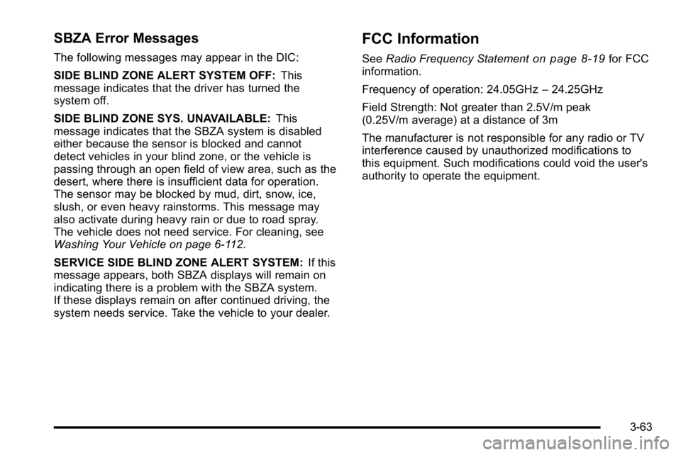 GMC YUKON XL 2010 User Guide SBZA Error Messages
The following messages may appear in the DIC:
SIDE BLIND ZONE ALERT SYSTEM OFF:This
message indicates that the driver has turned the
system off.
SIDE BLIND ZONE SYS. UNAVAILABLE: T GMC YUKON XL 2010 User Guide SBZA Error Messages
The following messages may appear in the DIC:
SIDE BLIND ZONE ALERT SYSTEM OFF:This
message indicates that the driver has turned the
system off.
SIDE BLIND ZONE SYS. UNAVAILABLE: T