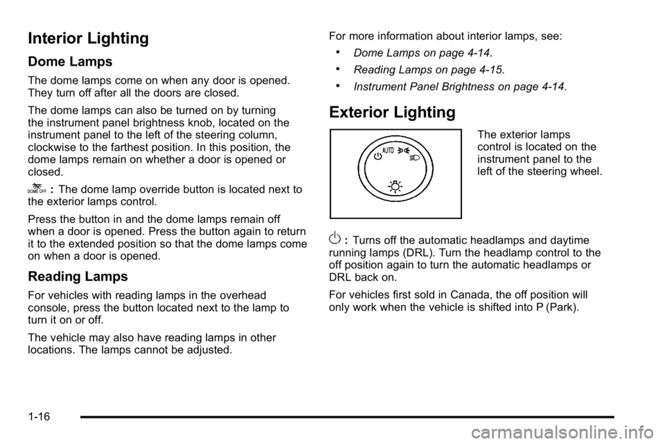 GMC YUKON XL 2010  Owners Manual Interior Lighting
Dome Lamps
The dome lamps come on when any door is opened.
They turn off after all the doors are closed.
The dome lamps can also be turned on by turning
the instrument panel brightne