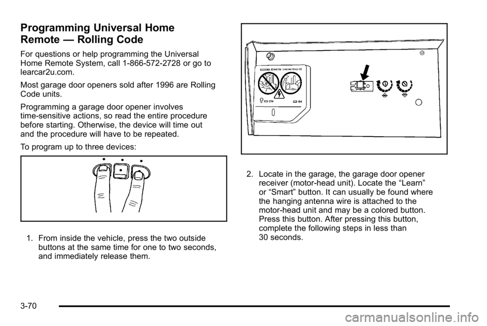 GMC YUKON XL 2010 Owners Manual Programming Universal Home
Remote—Rolling Code
For questions or help programming the Universal
Home Remote System, call 1-866-572-2728 or go to
learcar2u.com.
Most garage door openers sold after 199 GMC YUKON XL 2010 Owners Manual Programming Universal Home
Remote—Rolling Code
For questions or help programming the Universal
Home Remote System, call 1-866-572-2728 or go to
learcar2u.com.
Most garage door openers sold after 199