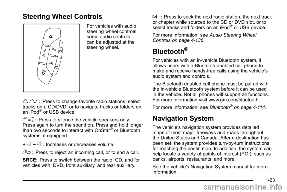 GMC YUKON XL 2010 Owners Manual Steering Wheel Controls
For vehicles with audio
steering wheel controls,
some audio controls
can be adjusted at the
steering wheel.
w/x:Press to change favorite radio stations, select
tracks on a CD/D GMC YUKON XL 2010 Owners Manual Steering Wheel Controls
For vehicles with audio
steering wheel controls,
some audio controls
can be adjusted at the
steering wheel.
w/x:Press to change favorite radio stations, select
tracks on a CD/D
