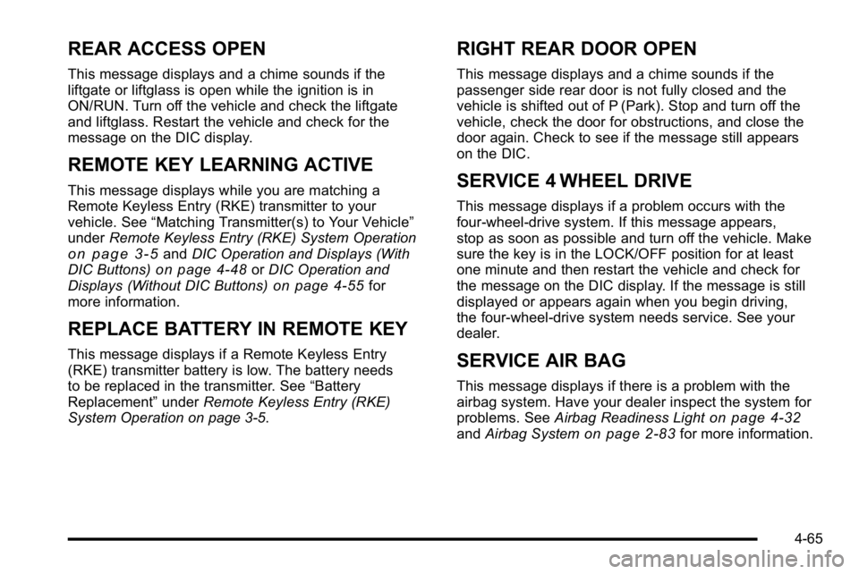 GMC YUKON XL 2010 Service Manual REAR ACCESS OPEN
This message displays and a chime sounds if the
liftgate or liftglass is open while the ignition is in
ON/RUN. Turn off the vehicle and check the liftgate
and liftglass. Restart the v GMC YUKON XL 2010 Service Manual REAR ACCESS OPEN
This message displays and a chime sounds if the
liftgate or liftglass is open while the ignition is in
ON/RUN. Turn off the vehicle and check the liftgate
and liftglass. Restart the v