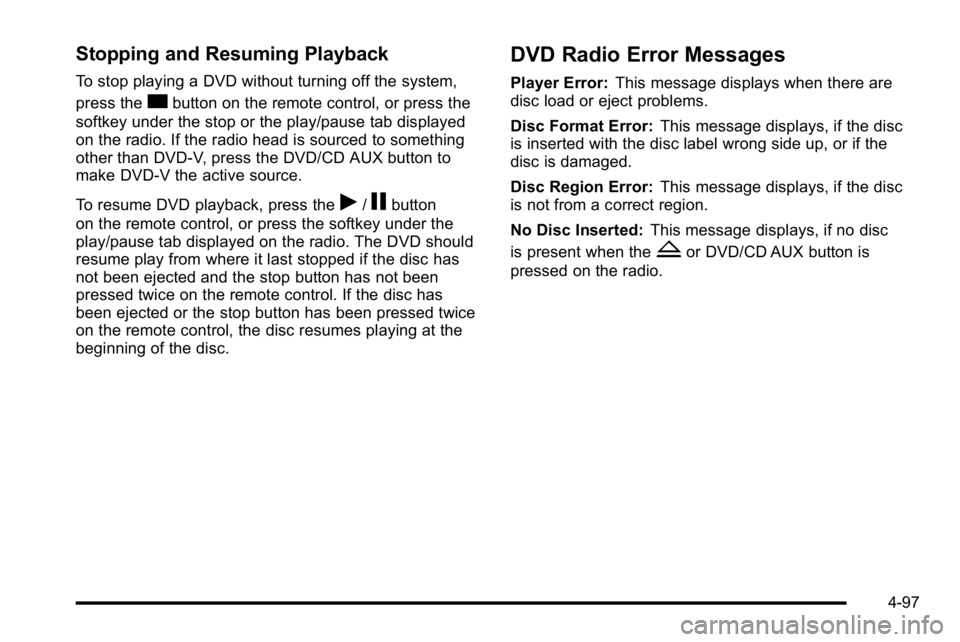 GMC YUKON XL 2010 Workshop Manual Stopping and Resuming Playback
To stop playing a DVD without turning off the system,
press the
cbutton on the remote control, or press the
softkey under the stop or the play/pause tab displayed
on the GMC YUKON XL 2010 Workshop Manual Stopping and Resuming Playback
To stop playing a DVD without turning off the system,
press the
cbutton on the remote control, or press the
softkey under the stop or the play/pause tab displayed
on the