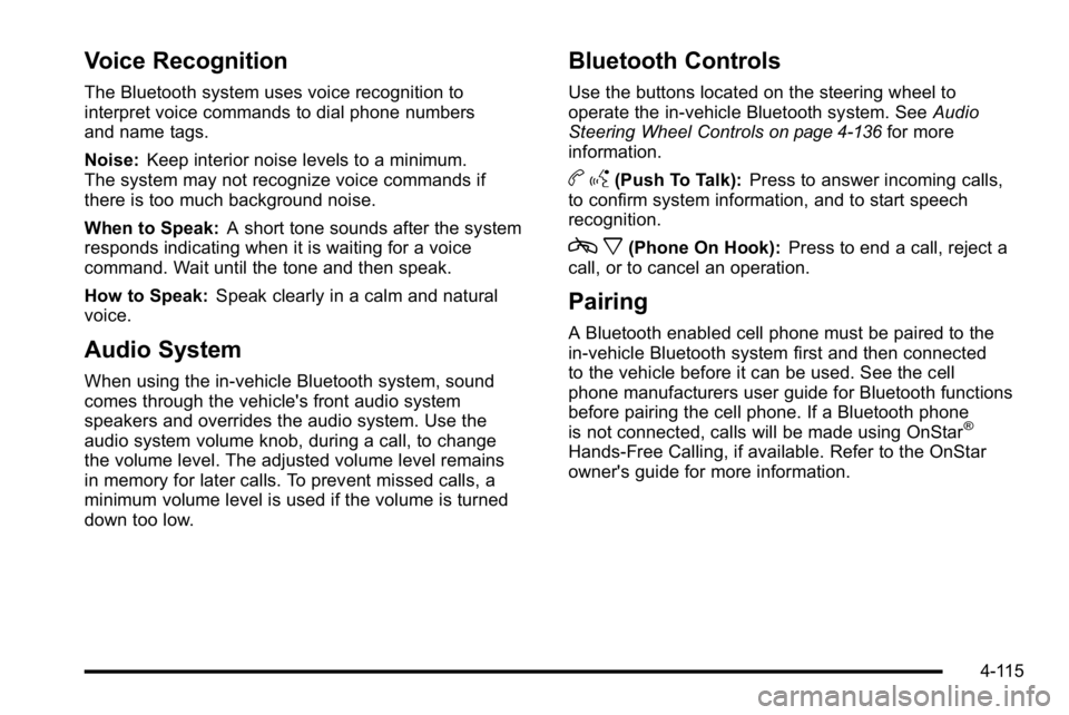 GMC YUKON XL 2010 Owners Manual Voice Recognition
The Bluetooth system uses voice recognition to
interpret voice commands to dial phone numbers
and name tags.
Noise:Keep interior noise levels to a minimum.
The system may not recogni GMC YUKON XL 2010 Owners Manual Voice Recognition
The Bluetooth system uses voice recognition to
interpret voice commands to dial phone numbers
and name tags.
Noise:Keep interior noise levels to a minimum.
The system may not recogni