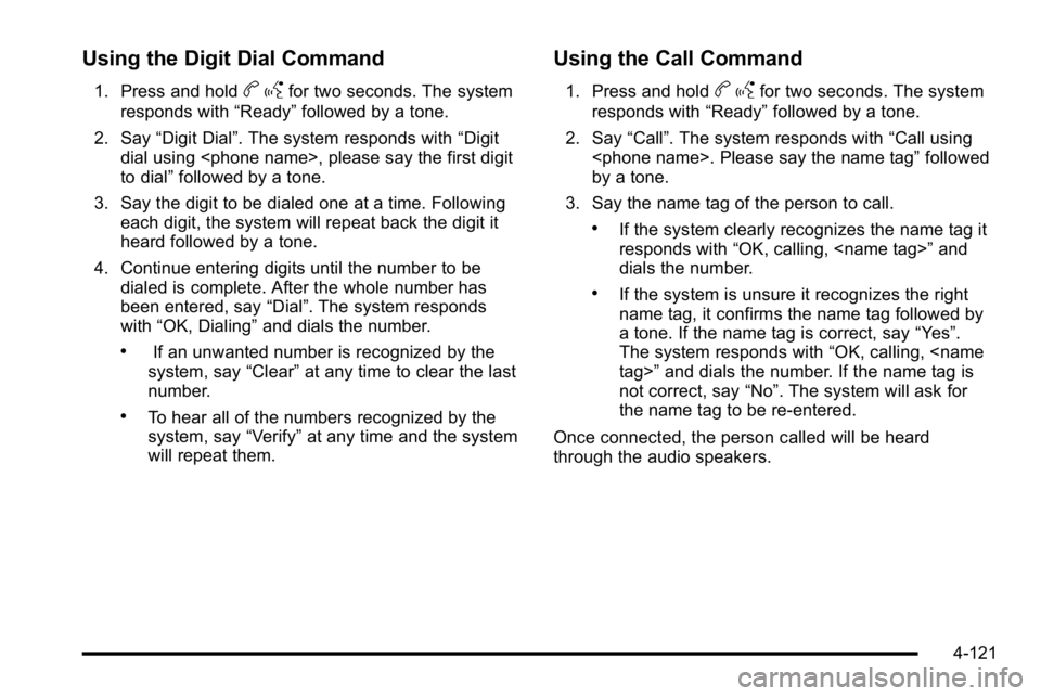 GMC YUKON XL 2010 Owners Manual Using the Digit Dial Command
1. Press and holdbgfor two seconds. The system
responds with “Ready”followed by a tone.
2. Say “Digit Dial”. The system responds with “Digit
dial using <phone na GMC YUKON XL 2010 Owners Manual Using the Digit Dial Command
1. Press and holdbgfor two seconds. The system
responds with “Ready”followed by a tone.
2. Say “Digit Dial”. The system responds with “Digit
dial using <phone na