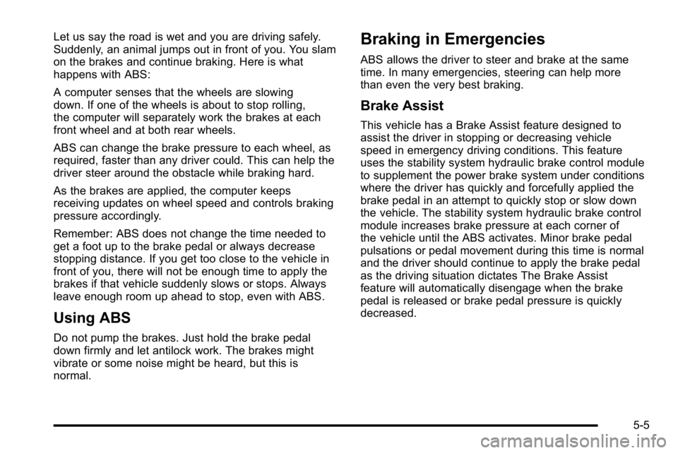 GMC YUKON XL 2010 Owners Manual Let us say the road is wet and you are driving safely.
Suddenly, an animal jumps out in front of you. You slam
on the brakes and continue braking. Here is what
happens with ABS:
A computer senses that GMC YUKON XL 2010 Owners Manual Let us say the road is wet and you are driving safely.
Suddenly, an animal jumps out in front of you. You slam
on the brakes and continue braking. Here is what
happens with ABS:
A computer senses that