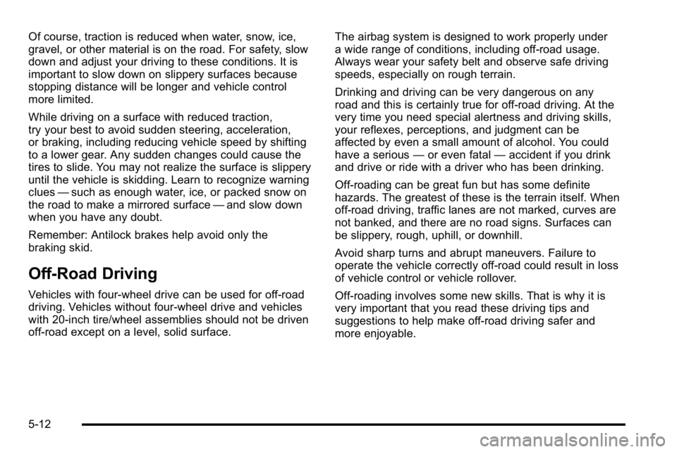 GMC YUKON XL 2010 Owners Manual Of course, traction is reduced when water, snow, ice,
gravel, or other material is on the road. For safety, slow
down and adjust your driving to these conditions. It is
important to slow down on slipp GMC YUKON XL 2010 Owners Manual Of course, traction is reduced when water, snow, ice,
gravel, or other material is on the road. For safety, slow
down and adjust your driving to these conditions. It is
important to slow down on slipp