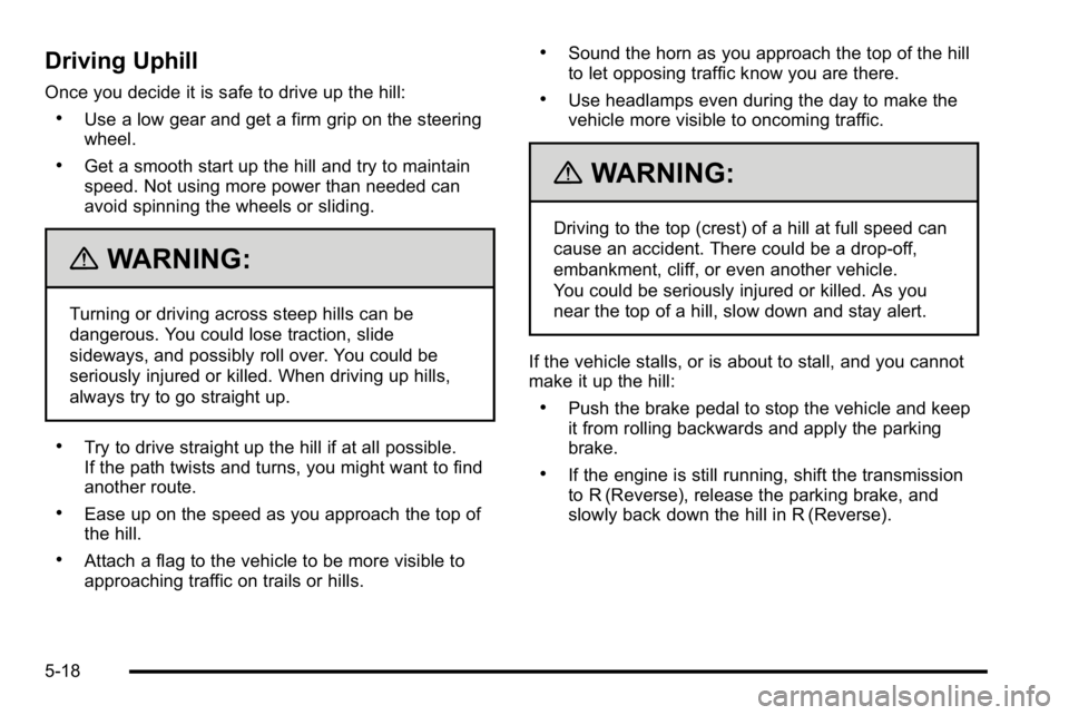 GMC YUKON XL 2010 Owners Manual Driving Uphill
Once you decide it is safe to drive up the hill:
.Use a low gear and get a firm grip on the steering
wheel.
.Get a smooth start up the hill and try to maintain
speed. Not using more pow GMC YUKON XL 2010 Owners Manual Driving Uphill
Once you decide it is safe to drive up the hill:
.Use a low gear and get a firm grip on the steering
wheel.
.Get a smooth start up the hill and try to maintain
speed. Not using more pow
