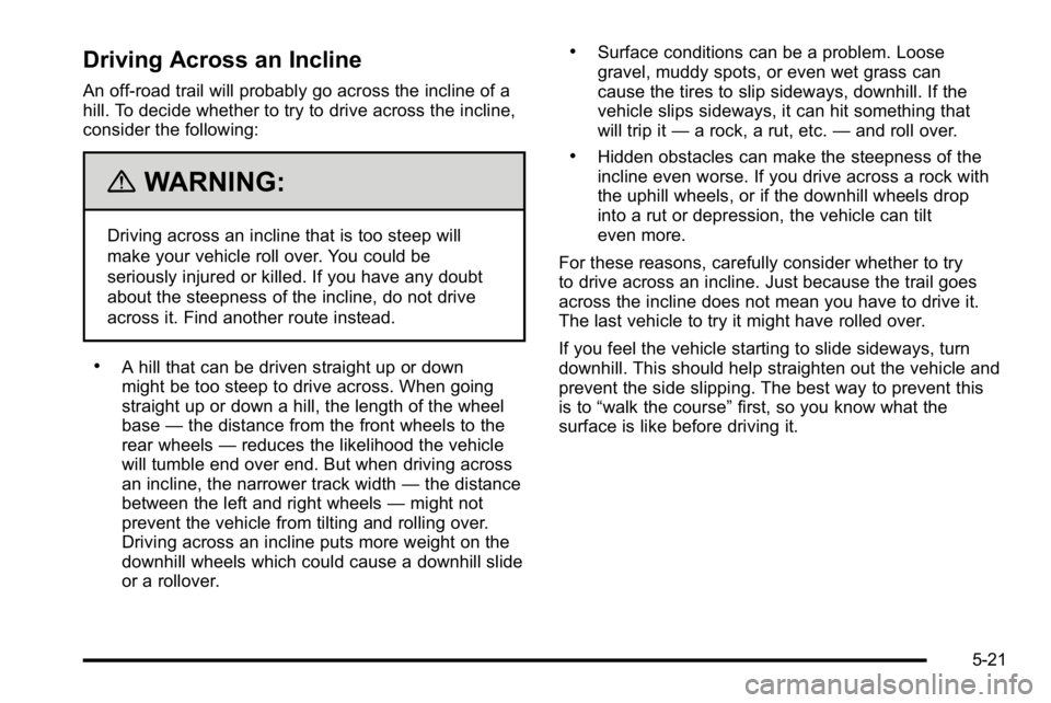 GMC YUKON XL 2010 Owners Manual Driving Across an Incline
An off-road trail will probably go across the incline of a
hill. To decide whether to try to drive across the incline,
consider the following:
{WARNING:
Driving across an inc GMC YUKON XL 2010 Owners Manual Driving Across an Incline
An off-road trail will probably go across the incline of a
hill. To decide whether to try to drive across the incline,
consider the following:
{WARNING:
Driving across an inc