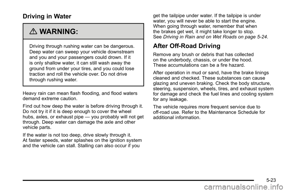 GMC YUKON XL 2010 Owners Manual Driving in Water
{WARNING:
Driving through rushing water can be dangerous.
Deep water can sweep your vehicle downstream
and you and your passengers could drown. If it
is only shallow water, it can sti GMC YUKON XL 2010 Owners Manual Driving in Water
{WARNING:
Driving through rushing water can be dangerous.
Deep water can sweep your vehicle downstream
and you and your passengers could drown. If it
is only shallow water, it can sti