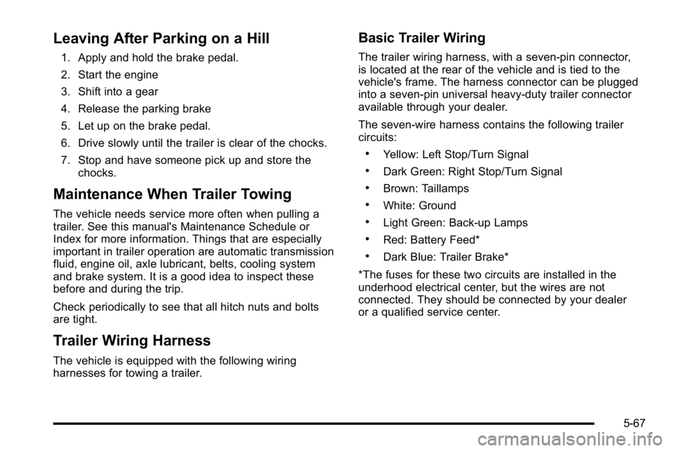 GMC YUKON XL 2010 User Guide Leaving After Parking on a Hill
1. Apply and hold the brake pedal.
2. Start the engine
3. Shift into a gear
4. Release the parking brake
5. Let up on the brake pedal.
6. Drive slowly until the trailer GMC YUKON XL 2010 User Guide Leaving After Parking on a Hill
1. Apply and hold the brake pedal.
2. Start the engine
3. Shift into a gear
4. Release the parking brake
5. Let up on the brake pedal.
6. Drive slowly until the trailer
