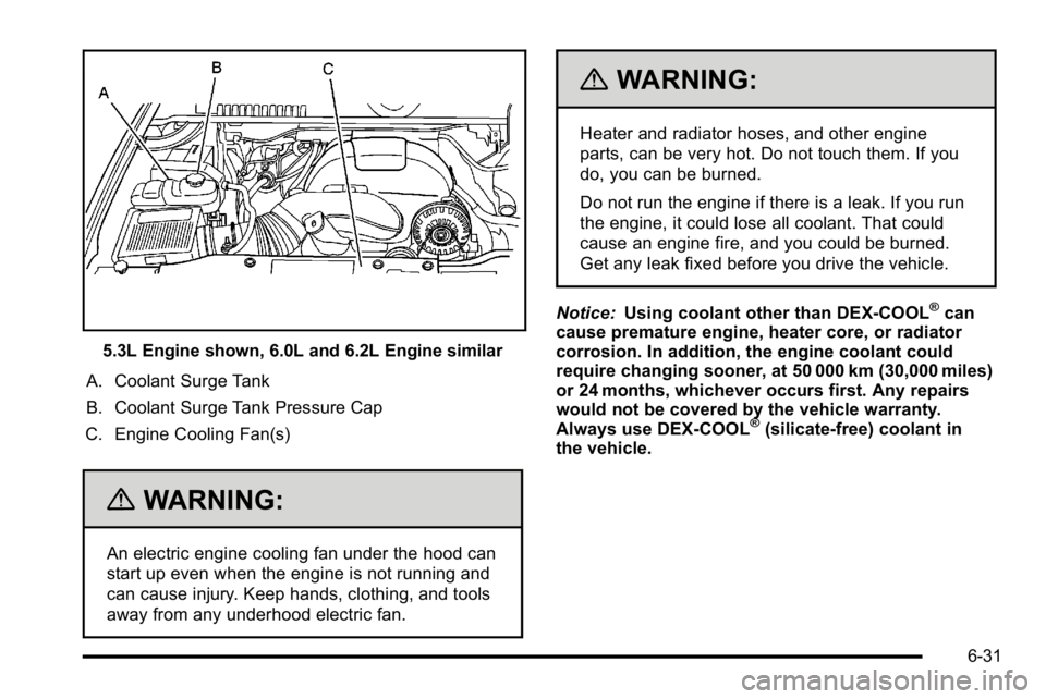 GMC YUKON XL 2010 Owners Manual 5.3L Engine shown, 6.0L and 6.2L Engine similar
A. Coolant Surge Tank
B. Coolant Surge Tank Pressure Cap
C. Engine Cooling Fan(s)
{WARNING:
An electric engine cooling fan under the hood can
start up e GMC YUKON XL 2010 Owners Manual 5.3L Engine shown, 6.0L and 6.2L Engine similar
A. Coolant Surge Tank
B. Coolant Surge Tank Pressure Cap
C. Engine Cooling Fan(s)
{WARNING:
An electric engine cooling fan under the hood can
start up e