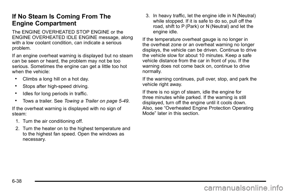 GMC YUKON XL 2010 Owners Manual If No Steam Is Coming From The
Engine Compartment
The ENGINE OVERHEATED STOP ENGINE or the
ENGINE OVERHEATED IDLE ENGINE message, along
with a low coolant condition, can indicate a serious
problem.
If GMC YUKON XL 2010 Owners Manual If No Steam Is Coming From The
Engine Compartment
The ENGINE OVERHEATED STOP ENGINE or the
ENGINE OVERHEATED IDLE ENGINE message, along
with a low coolant condition, can indicate a serious
problem.
If