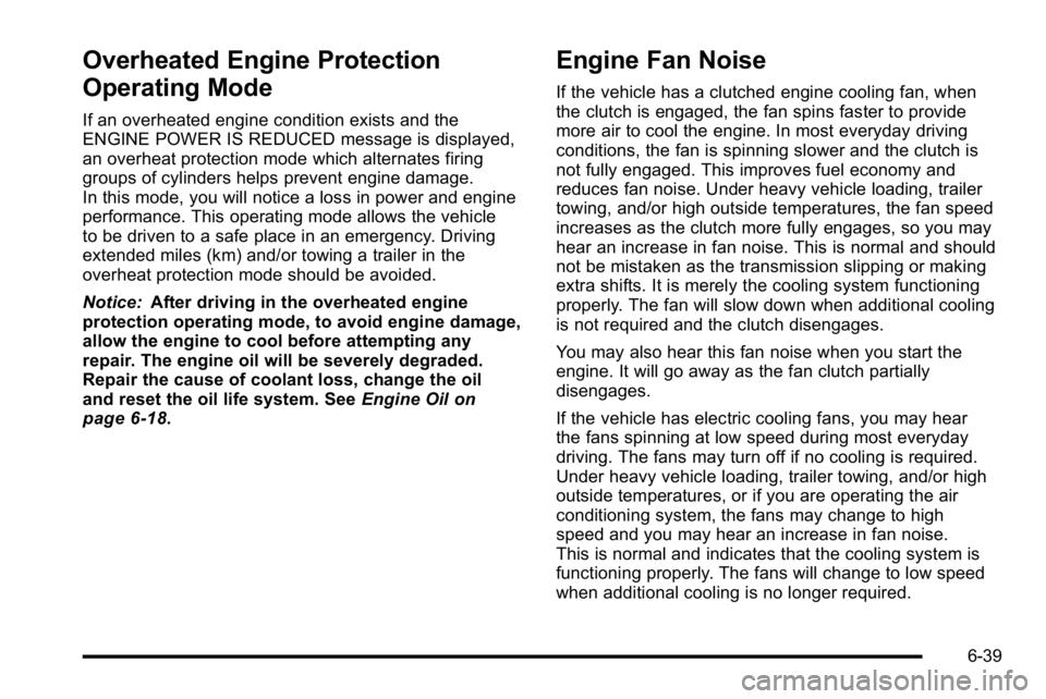 GMC YUKON XL 2010 Owners Manual Overheated Engine Protection
Operating Mode
If an overheated engine condition exists and the
ENGINE POWER IS REDUCED message is displayed,
an overheat protection mode which alternates firing
groups of GMC YUKON XL 2010 Owners Manual Overheated Engine Protection
Operating Mode
If an overheated engine condition exists and the
ENGINE POWER IS REDUCED message is displayed,
an overheat protection mode which alternates firing
groups of