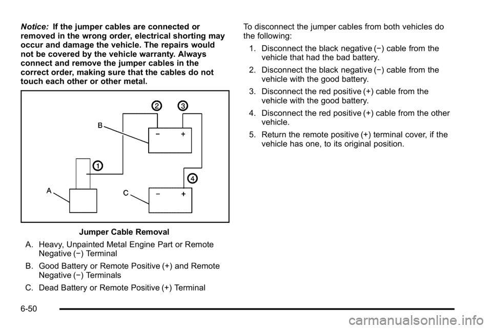 GMC YUKON XL 2010 Owners Manual Notice:If the jumper cables are connected or
removed in the wrong order, electrical shorting may
occur and damage the vehicle. The repairs would
not be covered by the vehicle warranty. Always
connect GMC YUKON XL 2010 Owners Manual Notice:If the jumper cables are connected or
removed in the wrong order, electrical shorting may
occur and damage the vehicle. The repairs would
not be covered by the vehicle warranty. Always
connect