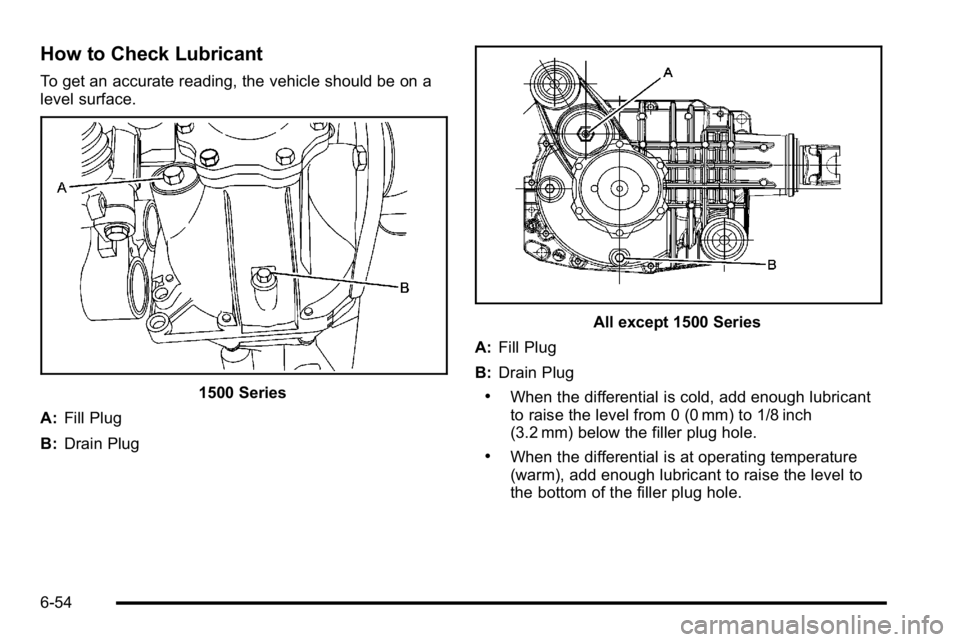 GMC YUKON XL 2010 Owners Manual How to Check Lubricant
To get an accurate reading, the vehicle should be on a
level surface.
1500 Series
A: Fill Plug
B: Drain Plug
All except 1500 Series
A: Fill Plug
B: Drain Plug
.When the differen GMC YUKON XL 2010 Owners Manual How to Check Lubricant
To get an accurate reading, the vehicle should be on a
level surface.
1500 Series
A: Fill Plug
B: Drain Plug
All except 1500 Series
A: Fill Plug
B: Drain Plug
.When the differen