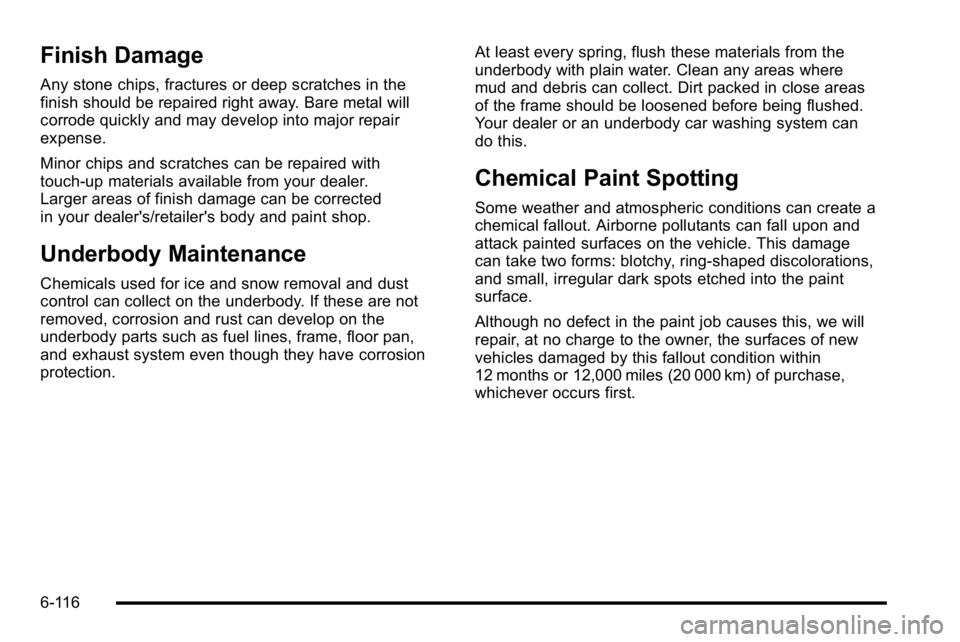 GMC YUKON XL 2010 Owners Manual Finish Damage
Any stone chips, fractures or deep scratches in the
finish should be repaired right away. Bare metal will
corrode quickly and may develop into major repair
expense.
Minor chips and scrat GMC YUKON XL 2010 Owners Manual Finish Damage
Any stone chips, fractures or deep scratches in the
finish should be repaired right away. Bare metal will
corrode quickly and may develop into major repair
expense.
Minor chips and scrat