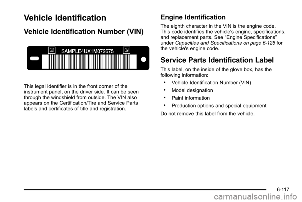 GMC YUKON XL 2010 Owners Manual Vehicle Identification
Vehicle Identification Number (VIN)
This legal identifier is in the front corner of the
instrument panel, on the driver side. It can be seen
through the windshield from outside. GMC YUKON XL 2010 Owners Manual Vehicle Identification
Vehicle Identification Number (VIN)
This legal identifier is in the front corner of the
instrument panel, on the driver side. It can be seen
through the windshield from outside.