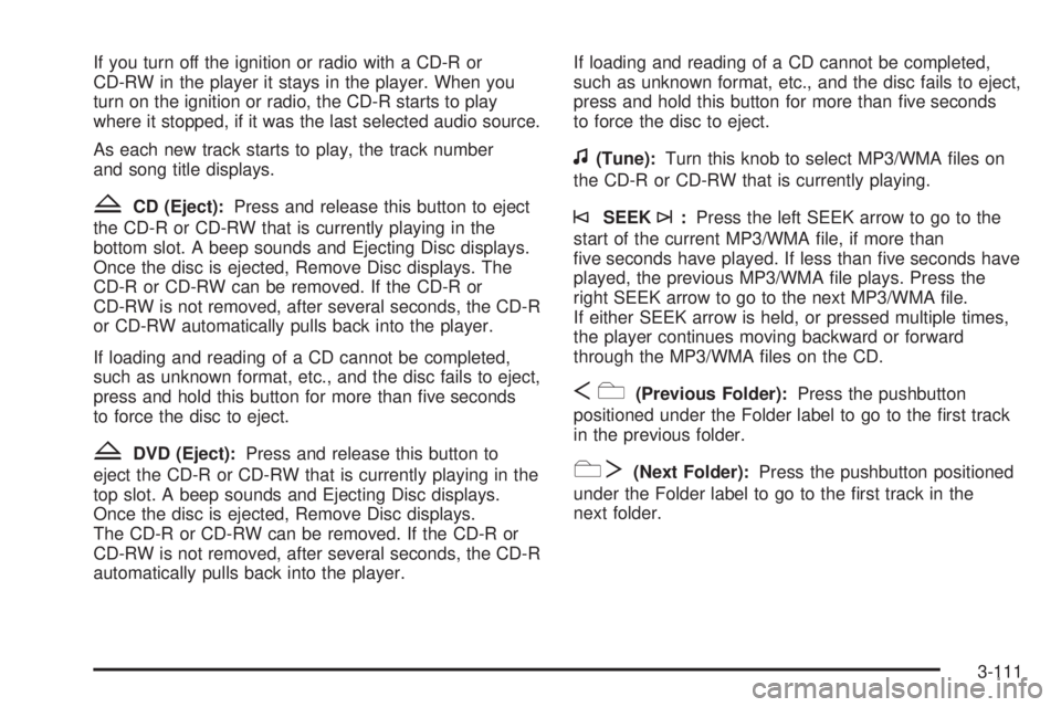 GMC YUKON XL 2008 Owners Manual If you turn off the ignition or radio with a CD-R or
CD-RW in the player it stays in the player. When you
turn on the ignition or radio, the CD-R starts to play
where it stopped, if it was the last se