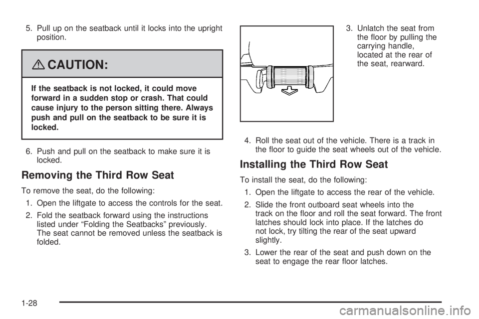 GMC YUKON XL 2008 Owners Guide 5. Pull up on the seatback until it locks into the upright
position.
{CAUTION:
If the seatback is not locked, it could move
forward in a sudden stop or crash. That could
cause injury to the person sit