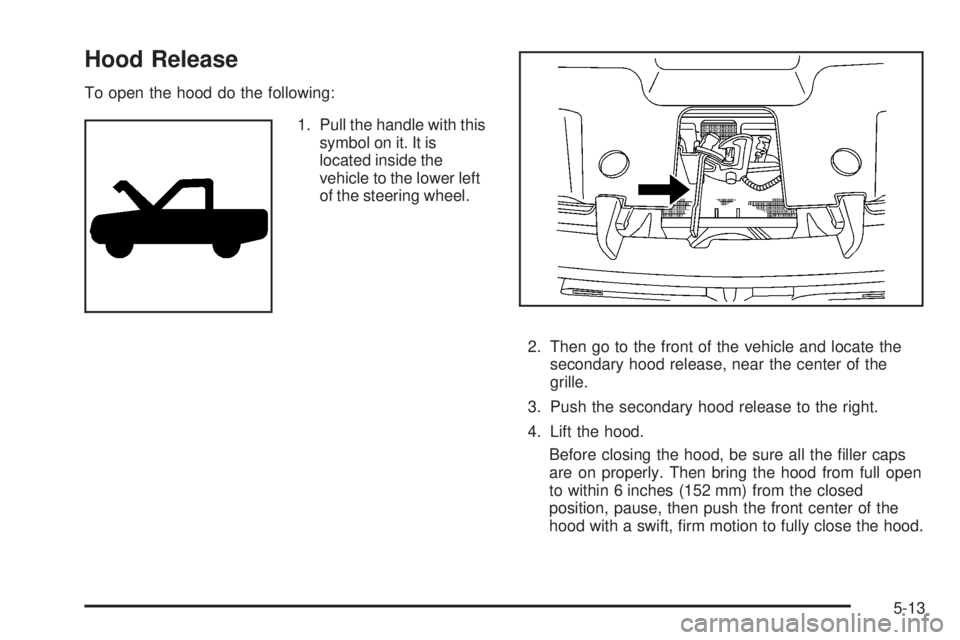 GMC YUKON XL 2008  Owners Manual Hood Release
To open the hood do the following:
1. Pull the handle with this
symbol on it. It is
located inside the
vehicle to the lower left
of the steering wheel.
2. Then go to the front of the vehi