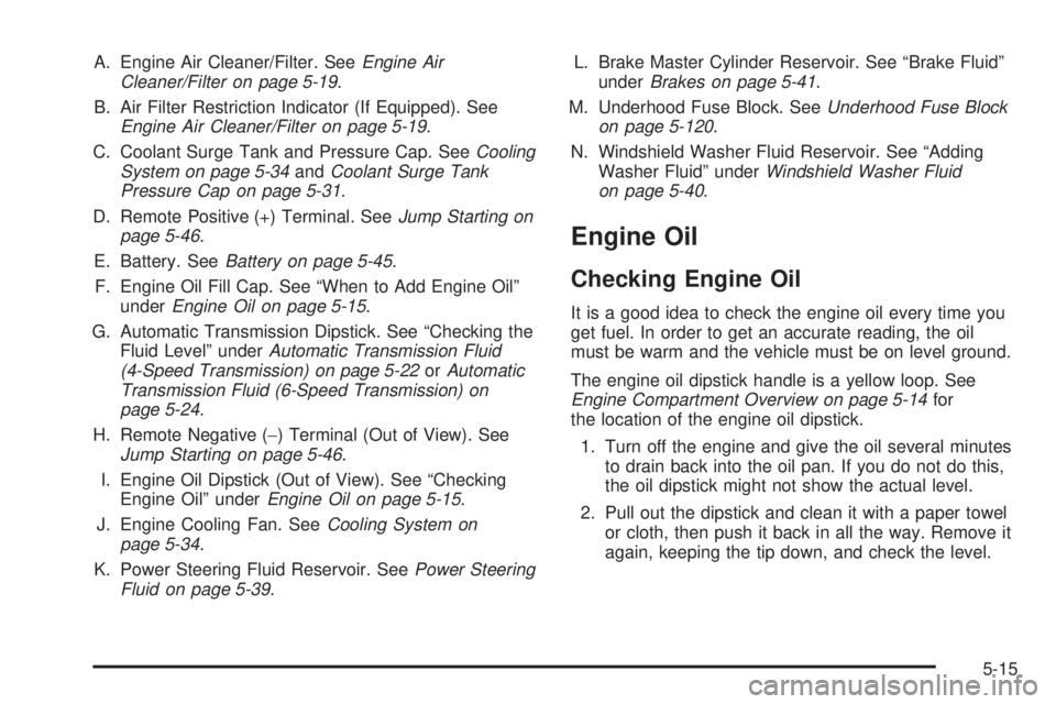 GMC YUKON XL 2008 User Guide A. Engine Air Cleaner/Filter. SeeEngine Air
Cleaner/Filter on page 5-19.
B. Air Filter Restriction Indicator (If Equipped). See
Engine Air Cleaner/Filter on page 5-19.
C. Coolant Surge Tank and Pressu