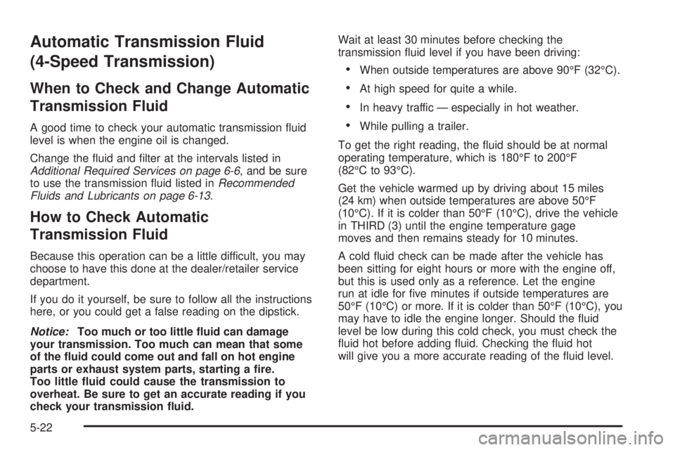 GMC YUKON XL 2008  Owners Manual Automatic Transmission Fluid
(4-Speed Transmission)
When to Check and Change Automatic
Transmission Fluid
A good time to check your automatic transmission �uid
level is when the engine oil is changed.