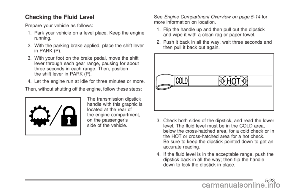 GMC YUKON XL 2008  Owners Manual Checking the Fluid Level
Prepare your vehicle as follows:
1. Park your vehicle on a level place. Keep the engine
running.
2. With the parking brake applied, place the shift lever
in PARK (P).
3. With 