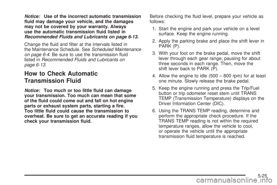 GMC YUKON XL 2008 User Guide Notice:Use of the incorrect automatic transmission
�uid may damage your vehicle, and the damages
may not be covered by your warranty. Always
use the automatic transmission �uid listed in
Recommended F