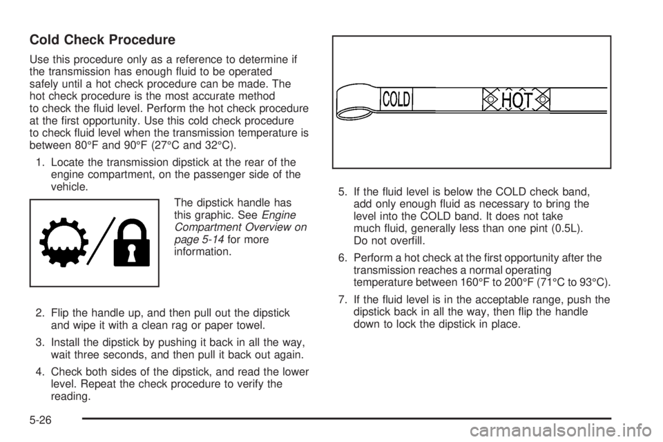 GMC YUKON XL 2008  Owners Manual Cold Check Procedure
Use this procedure only as a reference to determine if
the transmission has enough �uid to be operated
safely until a hot check procedure can be made. The
hot check procedure is t