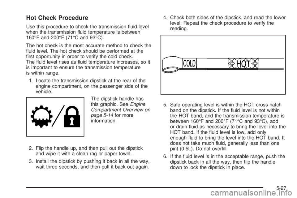GMC YUKON XL 2008  Owners Manual Hot Check Procedure
Use this procedure to check the transmission �uid level
when the transmission �uid temperature is between
160°F and 200°F (71°C and 93°C).
The hot check is the most accurate me