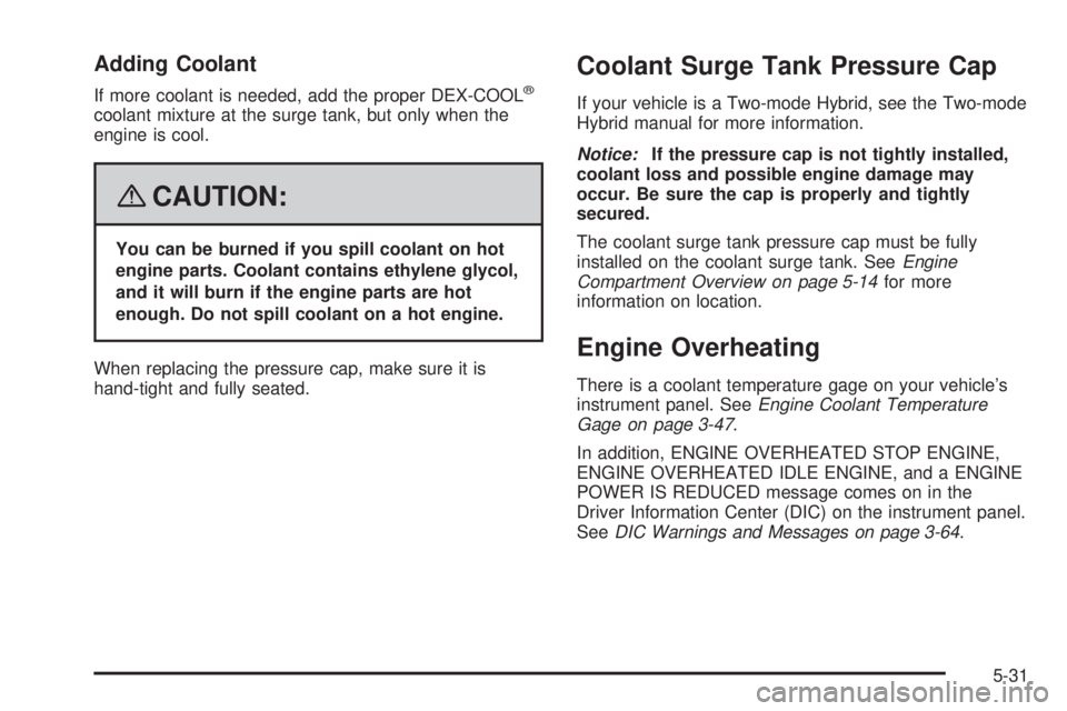 GMC YUKON XL 2008  Owners Manual Adding Coolant
If more coolant is needed, add the proper DEX-COOL®
coolant mixture at the surge tank, but only when the
engine is cool.
{CAUTION:
You can be burned if you spill coolant on hot
engine 