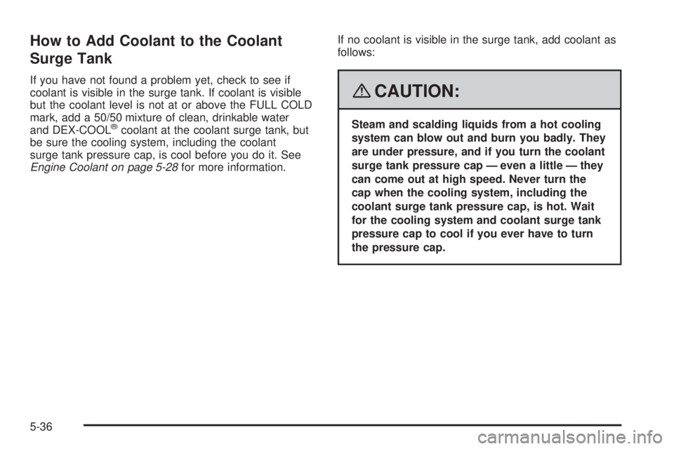 GMC YUKON XL 2008 Service Manual How to Add Coolant to the Coolant
Surge Tank
If you have not found a problem yet, check to see if
coolant is visible in the surge tank. If coolant is visible
but the coolant level is not at or above t GMC YUKON XL 2008 Service Manual How to Add Coolant to the Coolant
Surge Tank
If you have not found a problem yet, check to see if
coolant is visible in the surge tank. If coolant is visible
but the coolant level is not at or above t