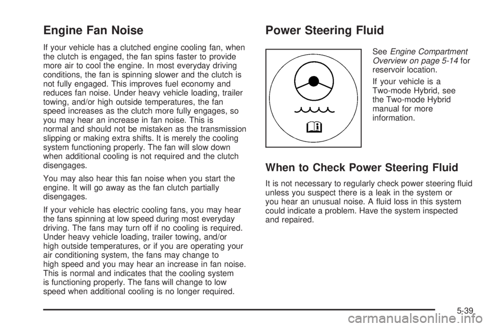 GMC YUKON XL 2008 Service Manual Engine Fan Noise
If your vehicle has a clutched engine cooling fan, when
the clutch is engaged, the fan spins faster to provide
more air to cool the engine. In most everyday driving
conditions, the fa GMC YUKON XL 2008 Service Manual Engine Fan Noise
If your vehicle has a clutched engine cooling fan, when
the clutch is engaged, the fan spins faster to provide
more air to cool the engine. In most everyday driving
conditions, the fa