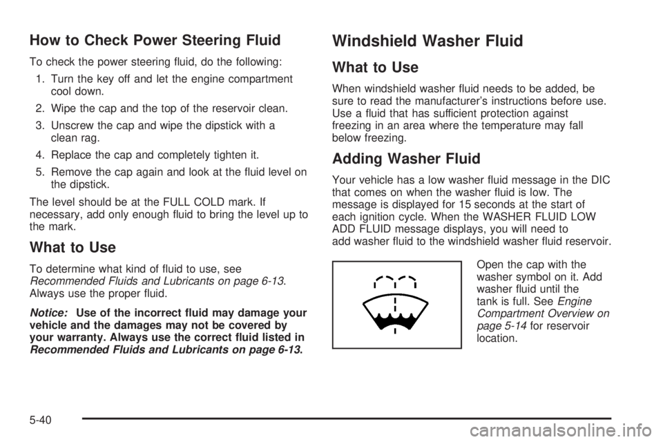 GMC YUKON XL 2008 Service Manual How to Check Power Steering Fluid
To check the power steering �uid, do the following:
1. Turn the key off and let the engine compartment
cool down.
2. Wipe the cap and the top of the reservoir clean.
