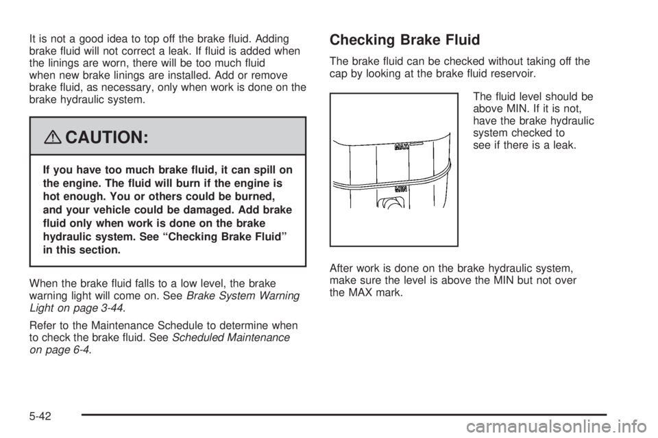 GMC YUKON XL 2008 Service Manual It is not a good idea to top off the brake �uid. Adding
brake �uid will not correct a leak. If �uid is added when
the linings are worn, there will be too much �uid
when new brake linings are installed