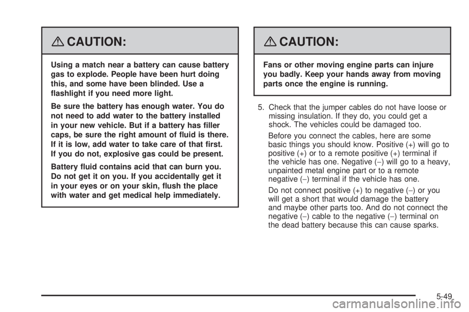 GMC YUKON XL 2008 Service Manual {CAUTION:
Using a match near a battery can cause battery
gas to explode. People have been hurt doing
this, and some have been blinded. Use a
�ashlight if you need more light.
Be sure the battery has e