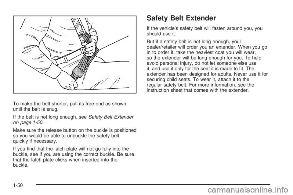 GMC YUKON XL 2008 Workshop Manual To make the belt shorter, pull its free end as shown
until the belt is snug.
If the belt is not long enough, seeSafety Belt Extender
on page 1-50.
Make sure the release button on the buckle is positio