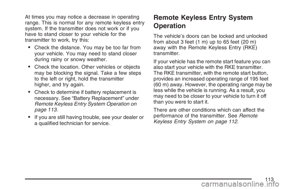 GMC YUKON XL 2007  Owners Manual At times you may notice a decrease in operating
range. This is normal for any remote keyless entry
system. If the transmitter does not work or if you
have to stand closer to your vehicle for the
trans